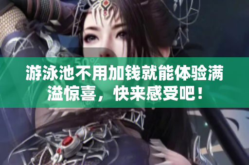 游泳池不用加钱就能体验满溢惊喜，快来感受吧！