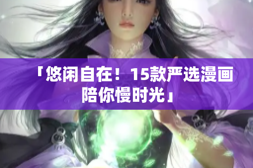 「悠闲自在！15款严选漫画陪你慢时光」