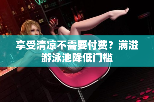 享受清凉不需要付费？满溢游泳池降低门槛