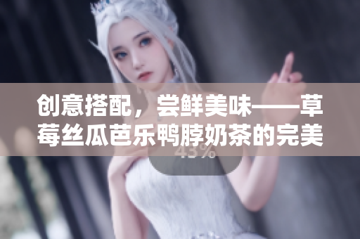 创意搭配，尝鲜美味——草莓丝瓜芭乐鸭脖奶茶的完美搭配建议