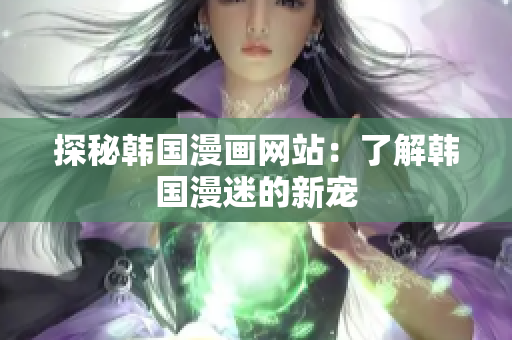 探秘韩国漫画网站：了解韩国漫迷的新宠