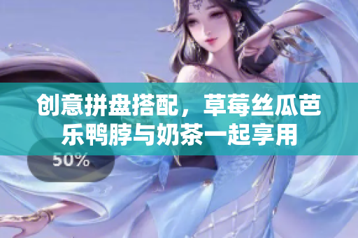 创意拼盘搭配，草莓丝瓜芭乐鸭脖与奶茶一起享用