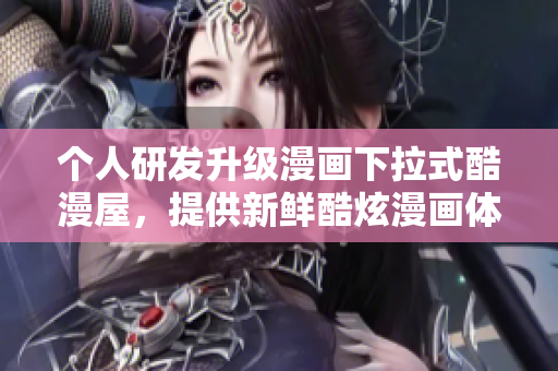 个人研发升级漫画下拉式酷漫屋，提供新鲜酷炫漫画体验