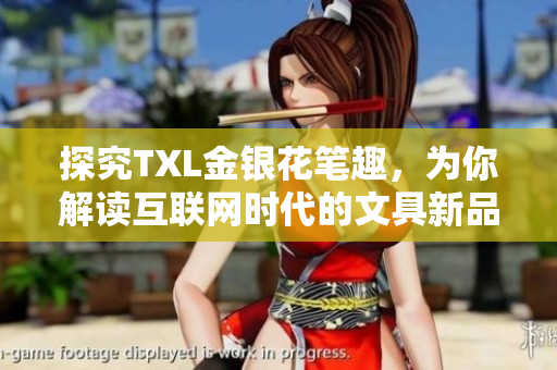 探究TXL金银花笔趣，为你解读互联网时代的文具新品