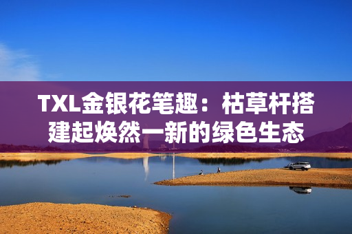 TXL金银花笔趣：枯草杆搭建起焕然一新的绿色生态