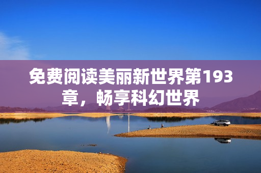 免费阅读美丽新世界第193章，畅享科幻世界