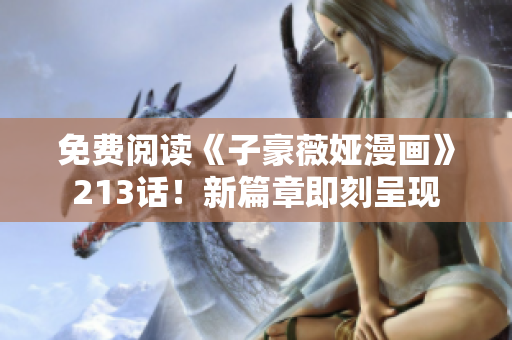 免费阅读《子豪薇娅漫画》213话！新篇章即刻呈现