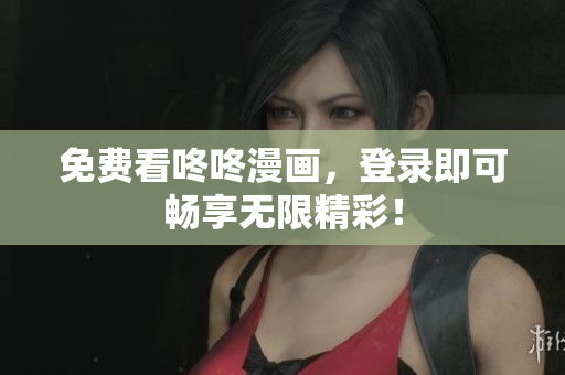 免费看咚咚漫画，登录即可畅享无限精彩！