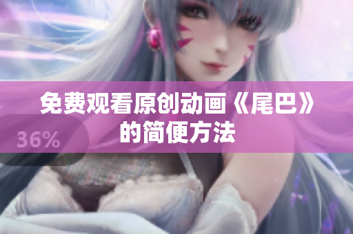 免费观看原创动画《尾巴》的简便方法