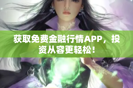 获取免费金融行情APP，投资从容更轻松！