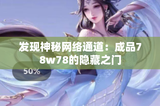 发现神秘网络通道：成品78w78的隐藏之门