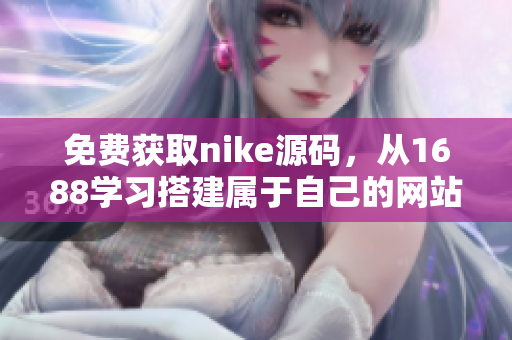 免费获取nike源码，从1688学习搭建属于自己的网站