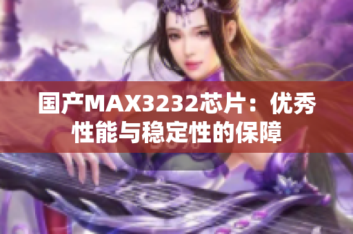 国产MAX3232芯片：优秀性能与稳定性的保障