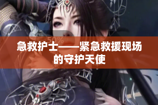 急救护士——紧急救援现场的守护天使