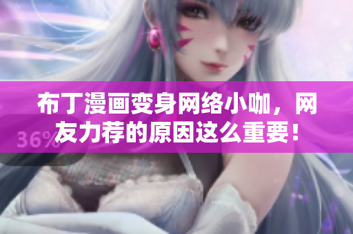 布丁漫画变身网络小咖，网友力荐的原因这么重要！