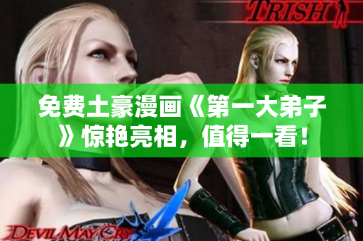 免费土豪漫画《第一大弟子》惊艳亮相，值得一看！