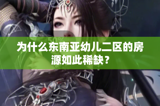 为什么东南亚幼儿二区的房源如此稀缺？