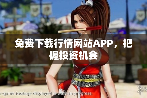 免费下载行情网站APP，把握投资机会