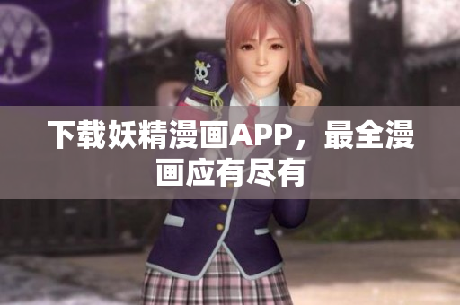 下载妖精漫画APP，最全漫画应有尽有
