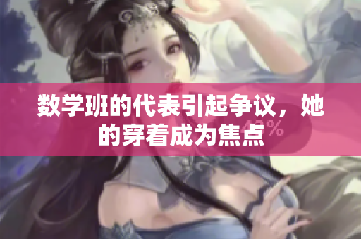 数学班的代表引起争议，她的穿着成为焦点