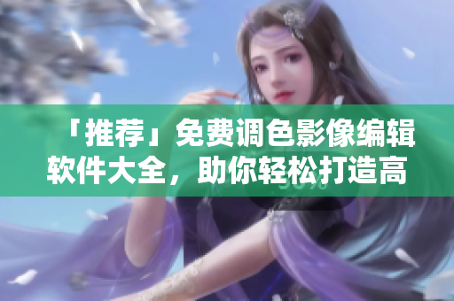 「推荐」免费调色影像编辑软件大全，助你轻松打造高级作品