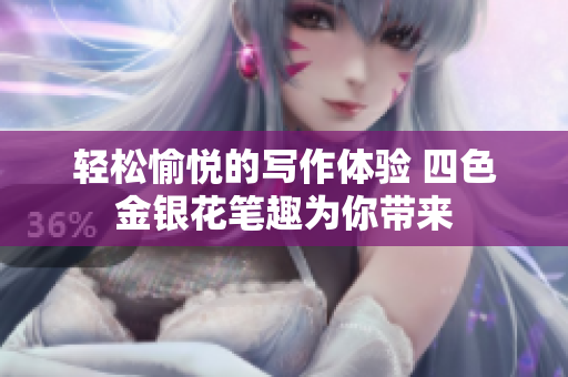 轻松愉悦的写作体验 四色金银花笔趣为你带来