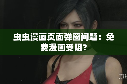 虫虫漫画页面弹窗问题：免费漫画受阻？