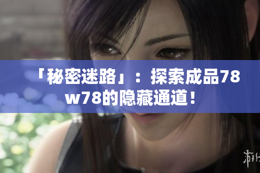 「秘密迷路」：探索成品78w78的隐藏通道！