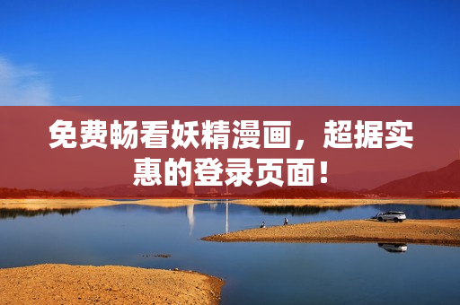 免费畅看妖精漫画，超据实惠的登录页面！