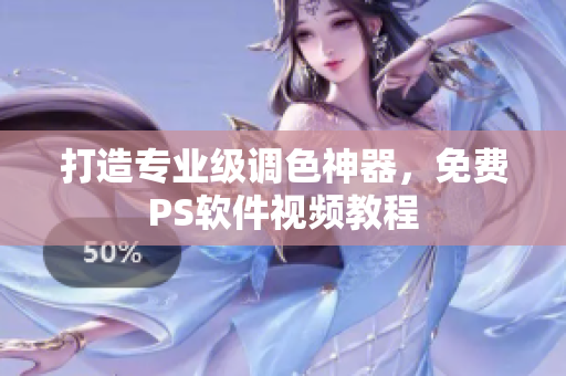 打造专业级调色神器，免费PS软件视频教程