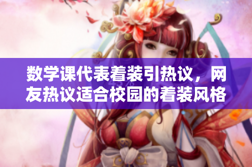数学课代表着装引热议，网友热议适合校园的着装风格