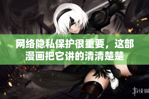 网络隐私保护很重要，这部漫画把它讲的清清楚楚