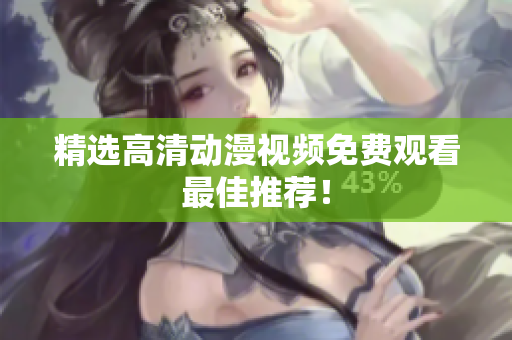 精选高清动漫视频免费观看最佳推荐！