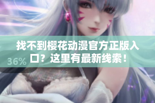 找不到樱花动漫官方正版入口？这里有最新线索！