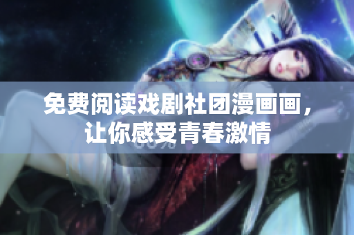 免费阅读戏剧社团漫画画，让你感受青春激情