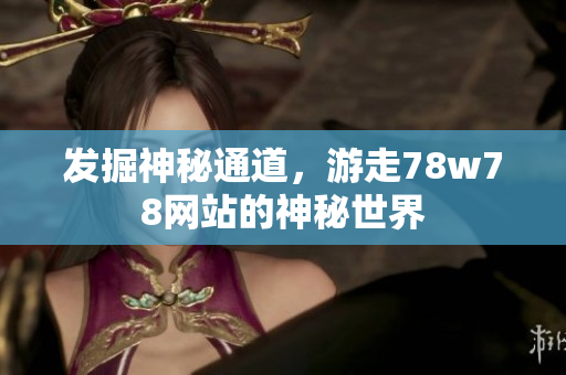 发掘神秘通道，游走78w78网站的神秘世界
