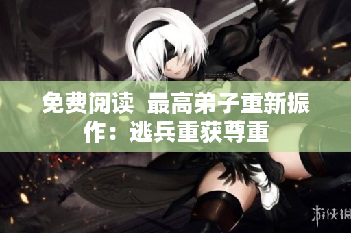 免费阅读  最高弟子重新振作：逃兵重获尊重