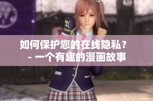 如何保护您的在线隐私？ - 一个有趣的漫画故事