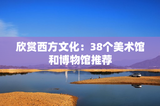 欣赏西方文化：38个美术馆和博物馆推荐