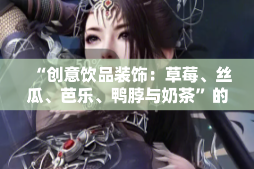 “创意饮品装饰：草莓、丝瓜、芭乐、鸭脖与奶茶”的装饰元素