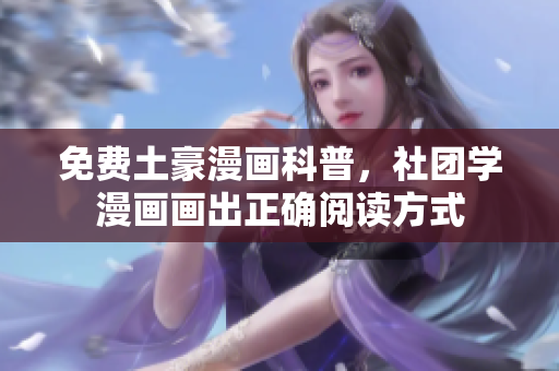 免费土豪漫画科普，社团学漫画画出正确阅读方式