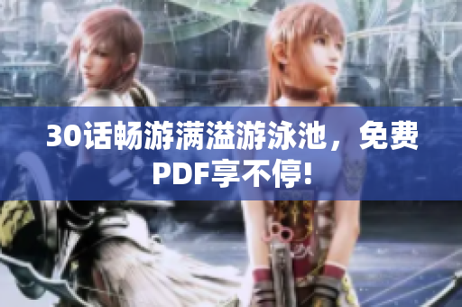 30话畅游满溢游泳池，免费PDF享不停!