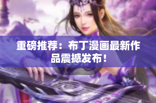 重磅推荐：布丁漫画最新作品震撼发布！