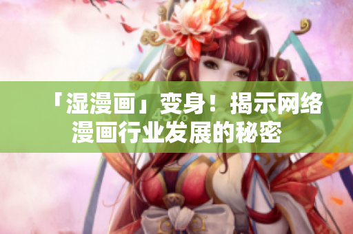 「湿漫画」变身！揭示网络漫画行业发展的秘密