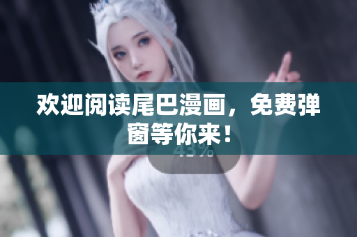 欢迎阅读尾巴漫画，免费弹窗等你来！