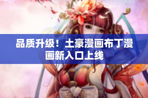 品质升级！土豪漫画布丁漫画新入口上线