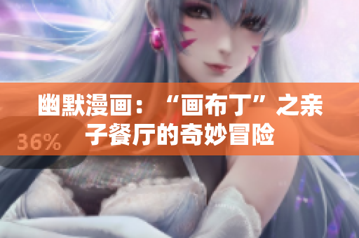 幽默漫画：“画布丁”之亲子餐厅的奇妙冒险