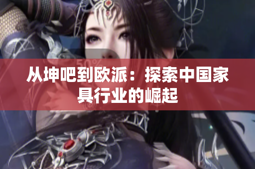 从坤吧到欧派：探索中国家具行业的崛起