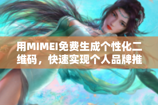 用MIMEI免费生成个性化二维码，快速实现个人品牌推广
