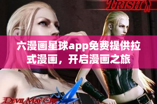 六漫画星球app免费提供拉式漫画，开启漫画之旅